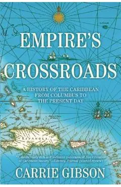 Empire's Crossroads: A History of the Caribbean from Columbus to the Present Day - Carrie Gibson