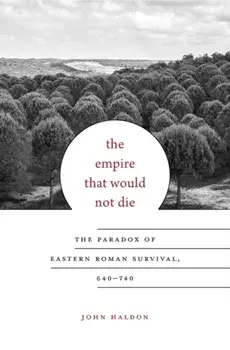 Empire That Would Not Die. The Paradox of Eastern Roman Survival, 640-740, Hardback/Professor John Haldon