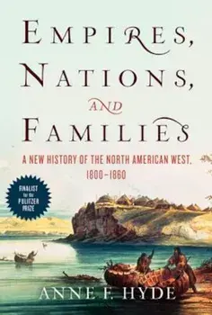 Empires, Nations, and Families: A New History of the North American West, 1800-1860, Paperback/Anne F. Hyde