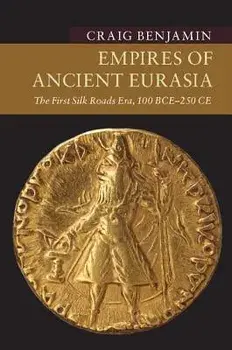 Empires of Ancient Eurasia: The First Silk Roads Era, 100 Bce - 250 Ce, Paperback/Craig Benjamin