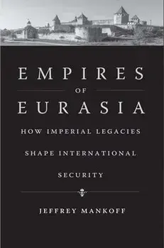 Empires of Eurasia. How Imperial Legacies Shape International Security, Hardback/Jeffrey Mankoff