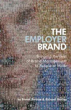 Employer Brand. Bringing the Best of Brand Management to People at Work, Hardback/Richard Mosley