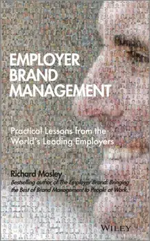 Employer Brand Management. Practical Lessons from the World's Leading Employers, Hardback/Richard Mosley