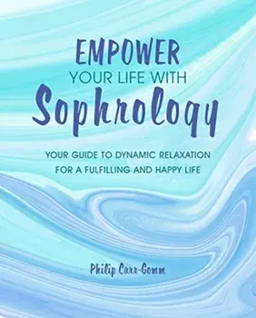 Empower Your Life with Sophrology. Quick and Simple Exercises to Reduce Stress, Boost Self-Esteem, and Help You Find Joy, Paperback/Philip Carr-Gomm