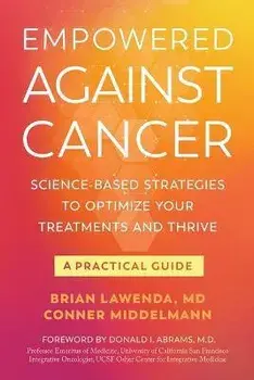 Empowered Against Cancer: Science-Based Strategies To Optimize Your Treatments and Thrive - A Practical Guide, Paperback/Brian Lawenda