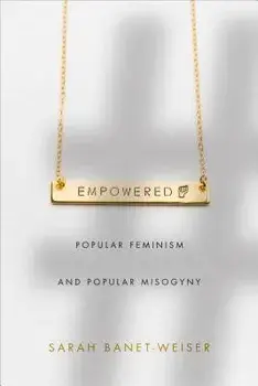 Empowered: Popular Feminism and Popular Misogyny, Paperback/Sarah Banet-Weiser