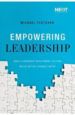Empowering Leadership: How a Leadership Development Culture Builds Better Leaders Faster - Michael Fletcher