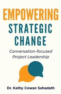 Empowering Strategic Change: Conversation-focused Project Leadership - Kathy Cowan Sahadath