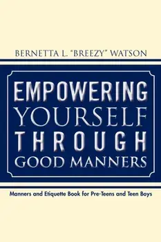 Empowering Yourself Through Good Manners: For Pre-Teen and Teen Boys, Paperback/Bernetta L. Watson