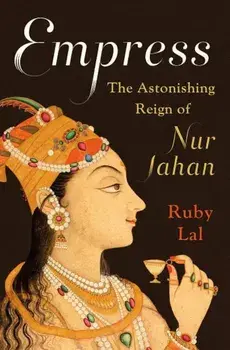 Empress: The Astonishing Reign of Nur Jahan, Hardcover/Ruby Lal
