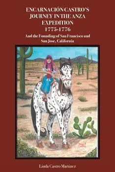 Encarnación Castro's Journey In The Anza Expedition 1775-1776: And the Founding of San Francisco and San Jose, California/Linda Castro Martinez