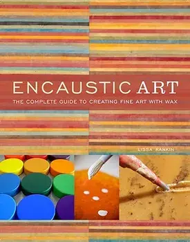Encaustic Art: The Complete Guide to Creating Fine Art with Wax, Paperback/Lissa Rankin