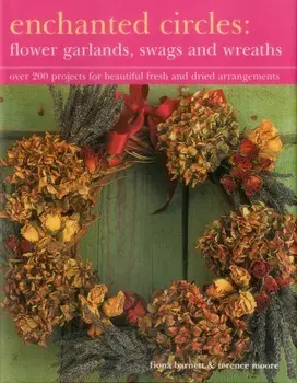 Enchanted Circles: Flower Garlands, Swags and Wreaths. Over 200 Projects for Beautiful Fresh and Dried Arrangements, Hardback/Terence Moore