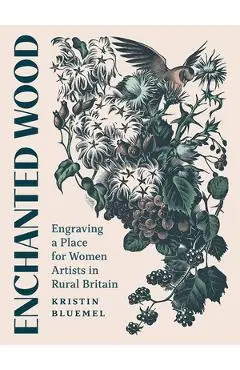Enchanted Wood: Engraving a Place for Women Artists in Rural Britain - Kristin Bluemel