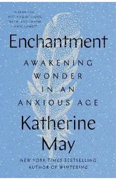 Enchantment: Awakening Wonder in an Anxious Age - Katherine May