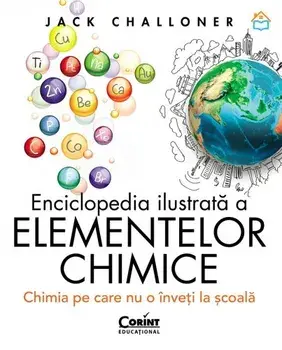 Enciclopedia ilustrata a elementelor chimice. Chimia pe care nu o inveti de la scoala/Jack Challoner