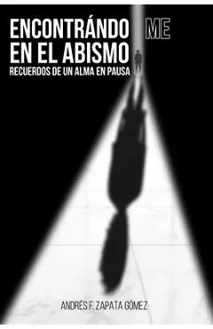 Encontrándo-Me En El Abismo: Recuerdos de un Alma en Pausa - Andres F. Zapata Gómez