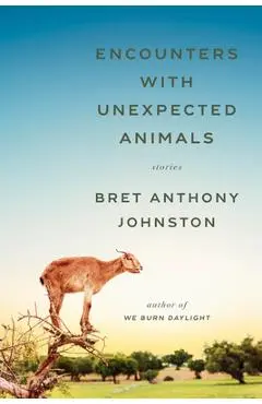 Encounters with Unexpected Animals: Stories - Bret Anthony Johnston