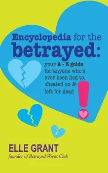 Encyclopedia for the Betrayed: Your A-Z Guide for Anyone Who's Ever Been Lied To, Cheated on & Left for Dead, Paperback/Elle Grant
