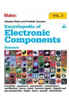 Encyclopedia of Electronic Components, Volume 3: Sensors for Location, Presence, Proximity, Orientation, Oscillation, Force, Load, Human Input, Liquid - Charles Platt