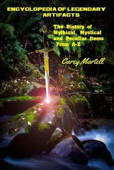 Encyclopedia of Legendary Artifacts: The History of Mythical, Mystical and Peculiar Items From A-Z, Paperback/Carey Martell
