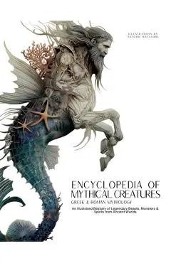 Encyclopedia of Mythical Creatures - Greek and Roman Mythology: Greek and Roman Mythology: An Illustrated Bestiary of Legendary Beasts, Monsters & Spi - Ziggy Quinete