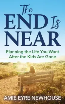 End is Near. Planning the Life You Want After the Kids Are Gone, Paperback/Amie Eyre Newhouse