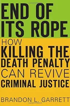 End of Its Rope: How Killing the Death Penalty Can Revive Criminal Justice, Hardcover/Brandon L. Garrett