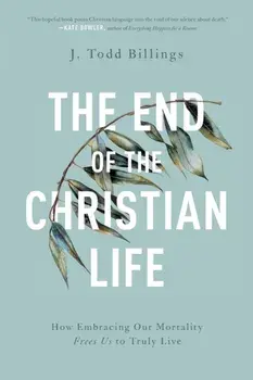 End of the Christian Life. How Embracing Our Mortality Frees Us to Truly Live, Paperback/J. Todd Billings