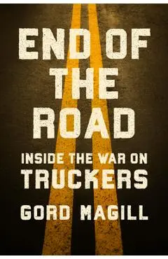End of the Road: Inside the War on Truckers - Gord Magill