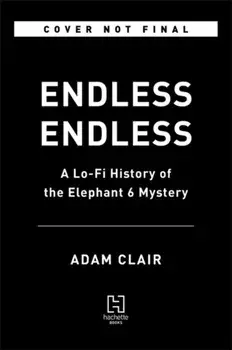 Endless Endless: A Lo-Fi History of the Elephant 6 Mystery, Hardcover/Adam Clair