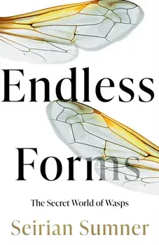 Endless Forms. The Secret World of Wasps, Hardback/Seirian Sumner