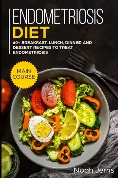 Endometriosis diet: MAIN COURSE - 60+ Breakfast, Lunch, Dinner and Dessert Recipes to treat Endometriosis, Paperback/Noah Jerris