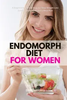 Endomorph Diet for Women: A Beginner's 5-Week Step-by-Step Weight Loss Guide With Recipes and a Meal Plan, Paperback/Brandon Gilta