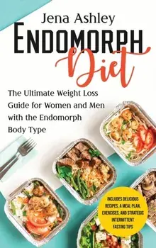 Endomorph Diet: The Ultimate Weight Loss Guide for Women and Men with the Endomorph Body Type Includes Delicious Recipes, a Meal Plan,/Jena Ashley