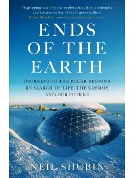 Ends of the Earth. Journeys to the Polar Regions in Search of Life, the Cosmos, and our Future, Hardback/Neil Shubin