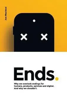 Ends.: Why we overlook endings for humans, products, services and digital. And why we shouldn't., Paperback/Joe MacLeod