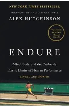 Endure: Mind, Body, and the Curiously Elastic Limits of Human Performance - Alex Hutchinson