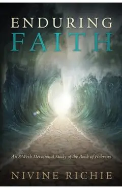 Enduring Faith - An 8-Week Devotional Study of the Book of Hebrews - Nivine Richie