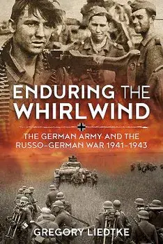 Enduring the Whirlwind: The German Army and the Russo-German War 1941-1943, Paperback/Gregory Liedtke