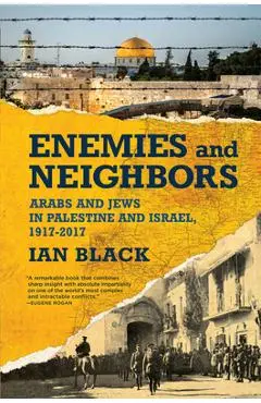 Enemies and Neighbors: Arabs and Jews in Palestine and Israel, 1917-2017 - Ian Black