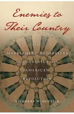 Enemies to Their Country: The Marblehead Addressers and Consensus in the American Revolution - Nicholas W. Gentile