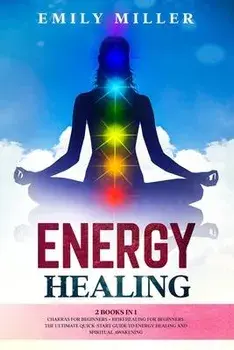 Energy Healing: 2 Books in 1. Chakras for Beginners + Reiki Healing for Beginners.: The Ultimate Quick-Start Guide to Energy Healing a, Paperback/Emily Miller