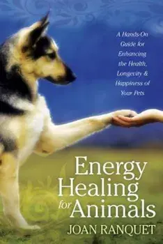 Energy Healing for Animals: A Hands-On Guide for Enhancing the Health, Longevity, and Happiness of Your Pets, Paperback/Joan Ranquet