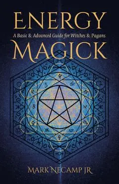 Energy Magick: A Basic & Advanced Guide for Witches & Pagans - Mark Necamp Jr