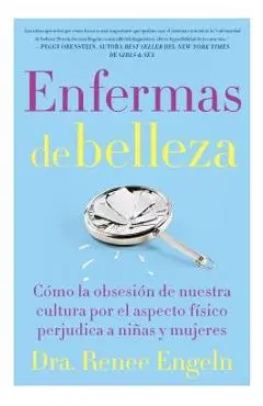 Enfermas de Belleza: Cómo La Obsesión de Nuestra Cultura Por El Aspecto Físico Hace Daño a Chicas Y Mujeres - Renee Engeln
