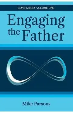 Engaging the Father: Sons Arise! Volume One - Mike Parsons