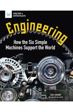 Engineering: How the Six Simple Machines Support the World - Carla Mooney
