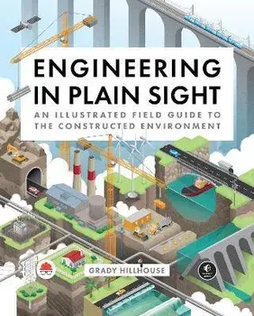 Engineering in Plain Sight: An Illustrated Field Guide to the Constructed Environment, Hardcover/Grady Hillhouse