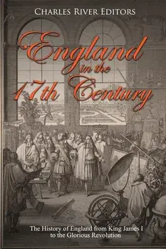 England in the 17th Century: The History of England from King James I to the Glorious Revolution, Paperback/Charles River Editors